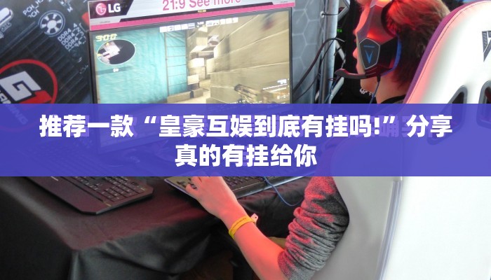 推荐一款“皇豪互娱到底有挂吗!”分享真的有挂给你