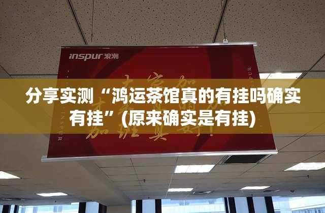 分享实测“鸿运茶馆真的有挂吗确实有挂”(原来确实是有挂)