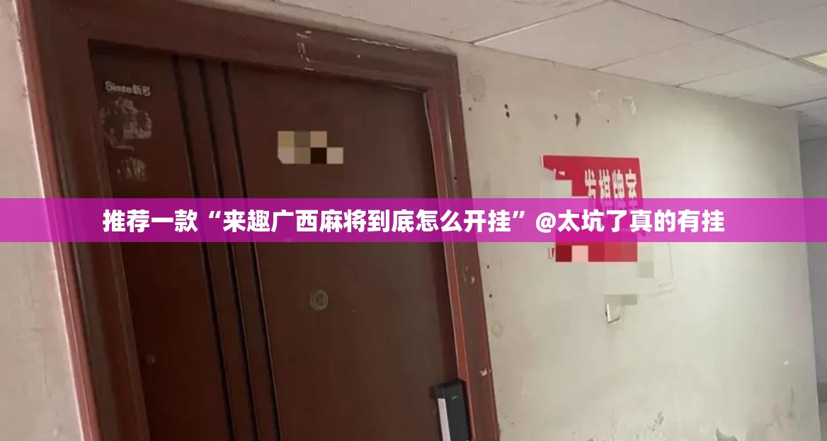 推荐一款“来趣广西麻将到底怎么开挂”@太坑了真的有挂