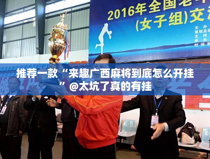 推荐一款“来趣广西麻将到底怎么开挂”@太坑了真的有挂