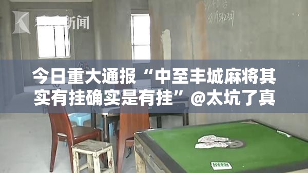 今日重大通报“中至丰城麻将其实有挂确实是有挂”@太坑了真的有挂