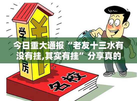 今日重大通报“老友十三水有没有挂,其实有挂”分享真的有挂给你