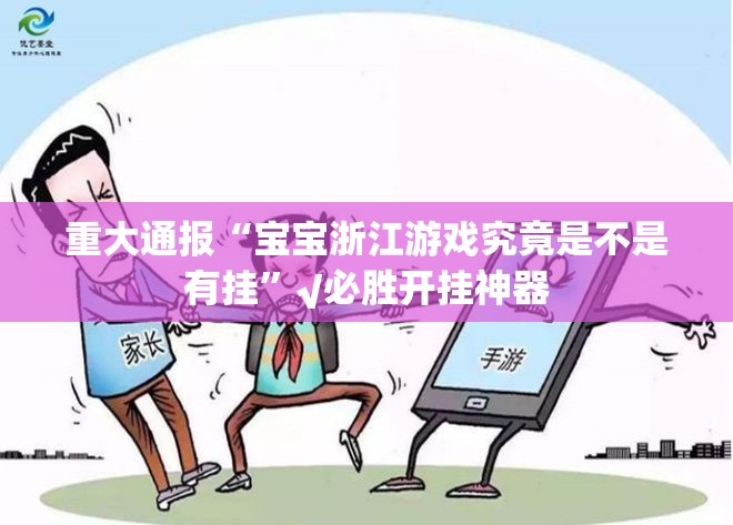 重大通报“宝宝浙江游戏究竟是不是有挂”√必胜开挂神器