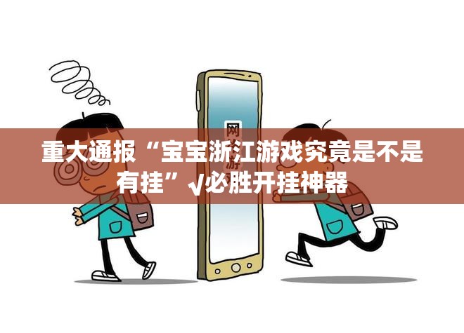 重大通报“宝宝浙江游戏究竟是不是有挂”√必胜开挂神器