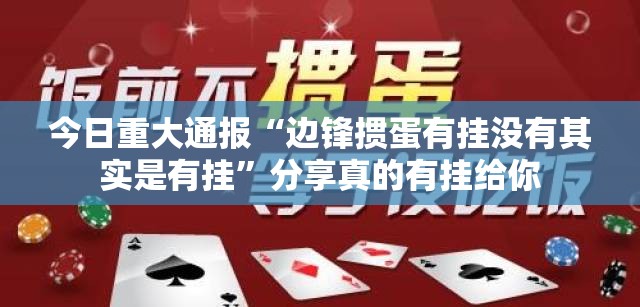 今日重大通报“边锋掼蛋有挂没有其实是有挂”分享真的有挂给你