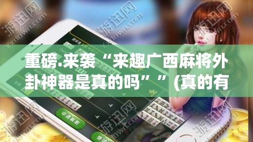 重磅.来袭“来趣广西麻将外卦神器是真的吗””(真的有挂)-知乎