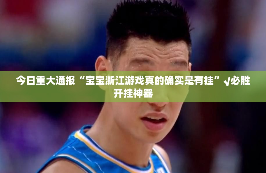 今日重大通报“宝宝浙江游戏真的确实是有挂”√必胜开挂神器