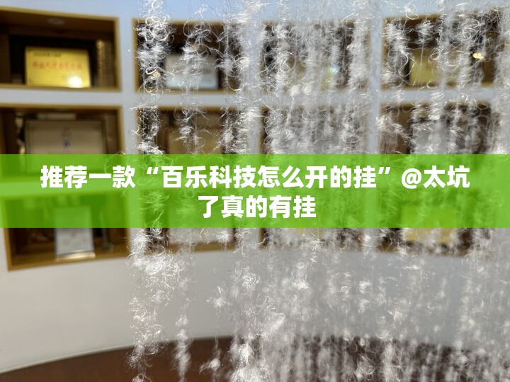 推荐一款“百乐科技怎么开的挂”@太坑了真的有挂