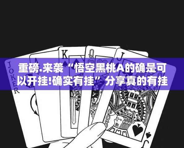重磅.来袭“悟空黑桃A的确是可以开挂!确实有挂”分享真的有挂给你
