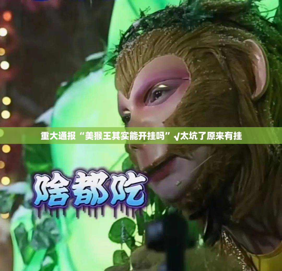 重大通报“美猴王其实能开挂吗”√太坑了原来有挂