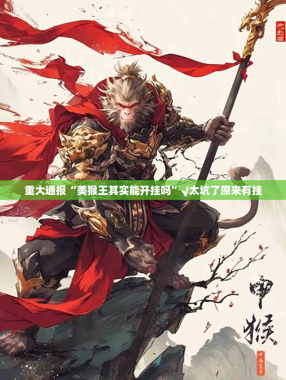 重大通报“美猴王其实能开挂吗”√太坑了原来有挂