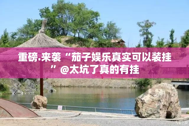 重磅.来袭“茄子娱乐真实可以装挂”@太坑了真的有挂