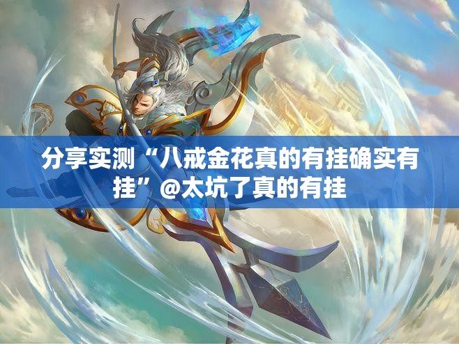 分享实测“八戒金花真的有挂确实有挂”@太坑了真的有挂