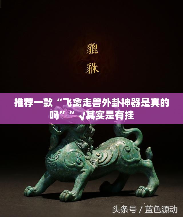 推荐一款“飞禽走兽外卦神器是真的吗””√其实是有挂