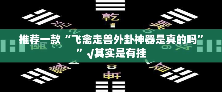推荐一款“飞禽走兽外卦神器是真的吗””√其实是有挂