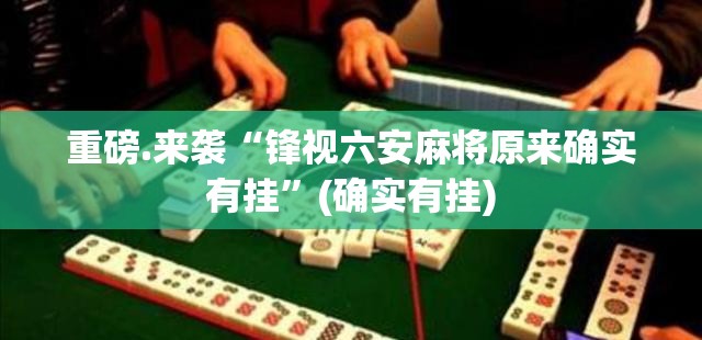 重磅.来袭“锋视六安麻将原来确实有挂”(确实有挂)