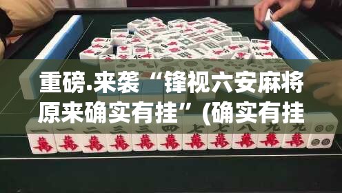 重磅.来袭“锋视六安麻将原来确实有挂”(确实有挂)