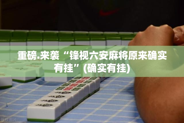 重磅.来袭“锋视六安麻将原来确实有挂”(确实有挂)