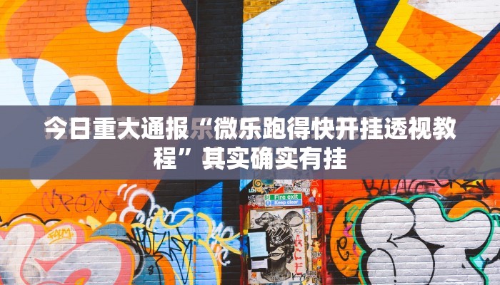 今日重大通报“微乐跑得快开挂透视教程”其实确实有挂
