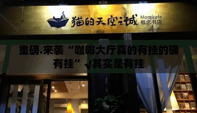 重磅.来袭“咖啡大厅真的有挂的确有挂”√其实是有挂
