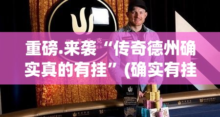 重磅.来袭“传奇德州确实真的有挂”(确实有挂)