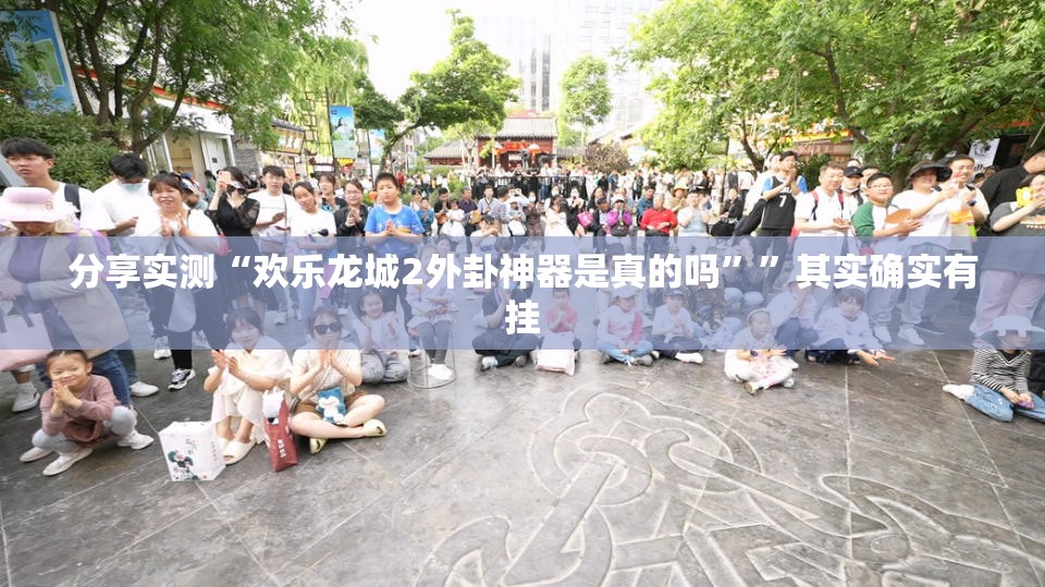 分享实测“欢乐龙城2外卦神器是真的吗””其实确实有挂