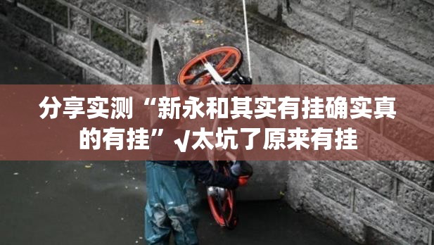 分享实测“新永和其实有挂确实真的有挂”√太坑了原来有挂