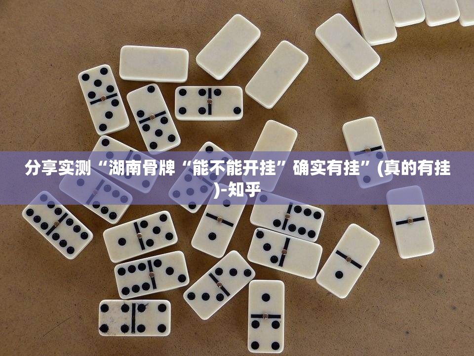 分享实测“湖南骨牌“能不能开挂”确实有挂”(真的有挂)-知乎