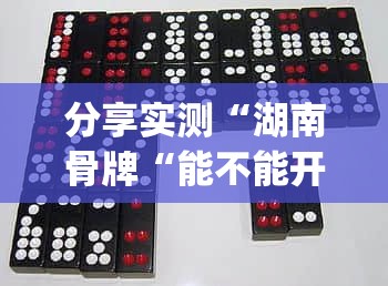 分享实测“湖南骨牌“能不能开挂”确实有挂”(真的有挂)-知乎