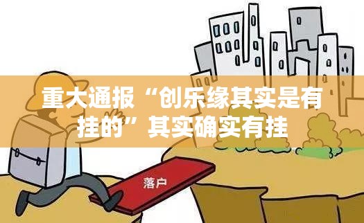 重大通报“创乐缘其实是有挂的”其实确实有挂