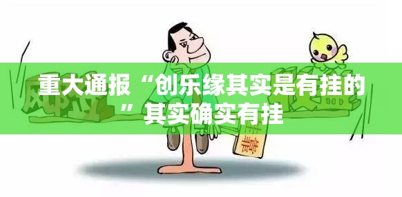 重大通报“创乐缘其实是有挂的”其实确实有挂