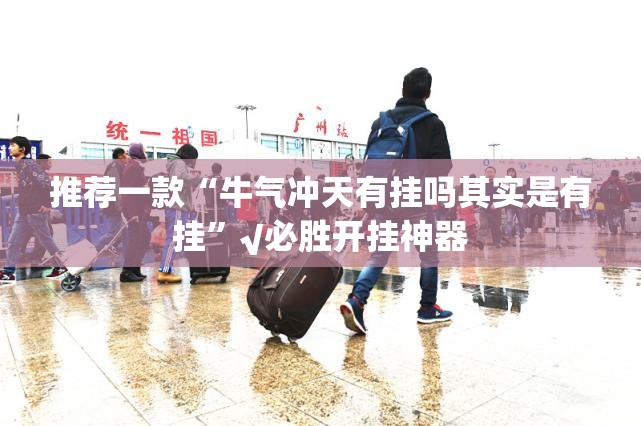推荐一款“牛气冲天有挂吗其实是有挂”√必胜开挂神器