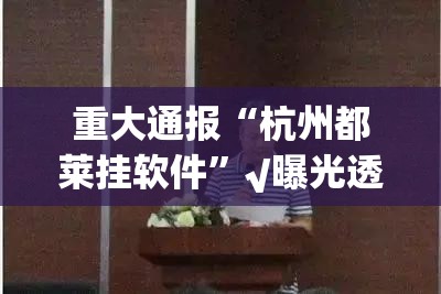 重大通报“杭州都莱挂软件”√曝光透视猫腻