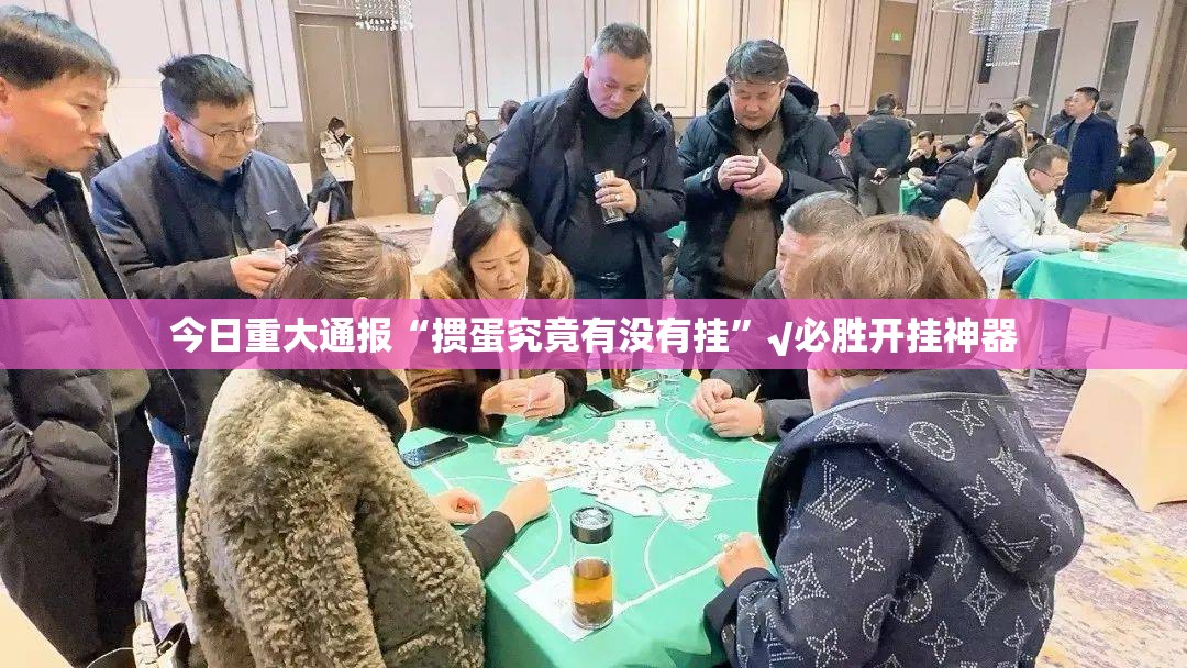 今日重大通报“掼蛋究竟有没有挂”√必胜开挂神器