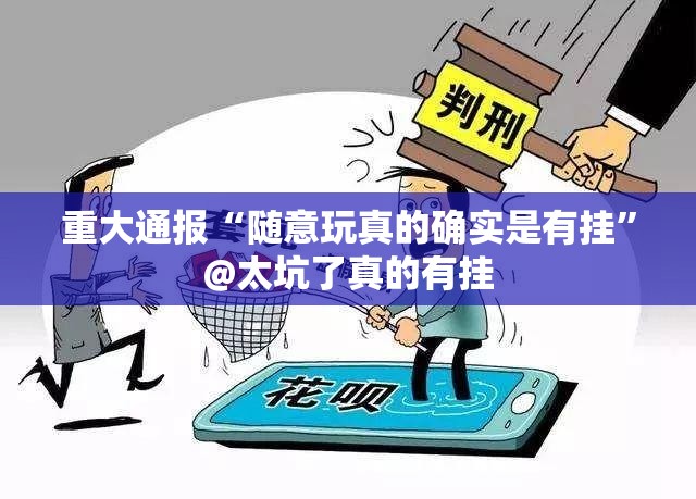 重大通报“随意玩真的确实是有挂”@太坑了真的有挂