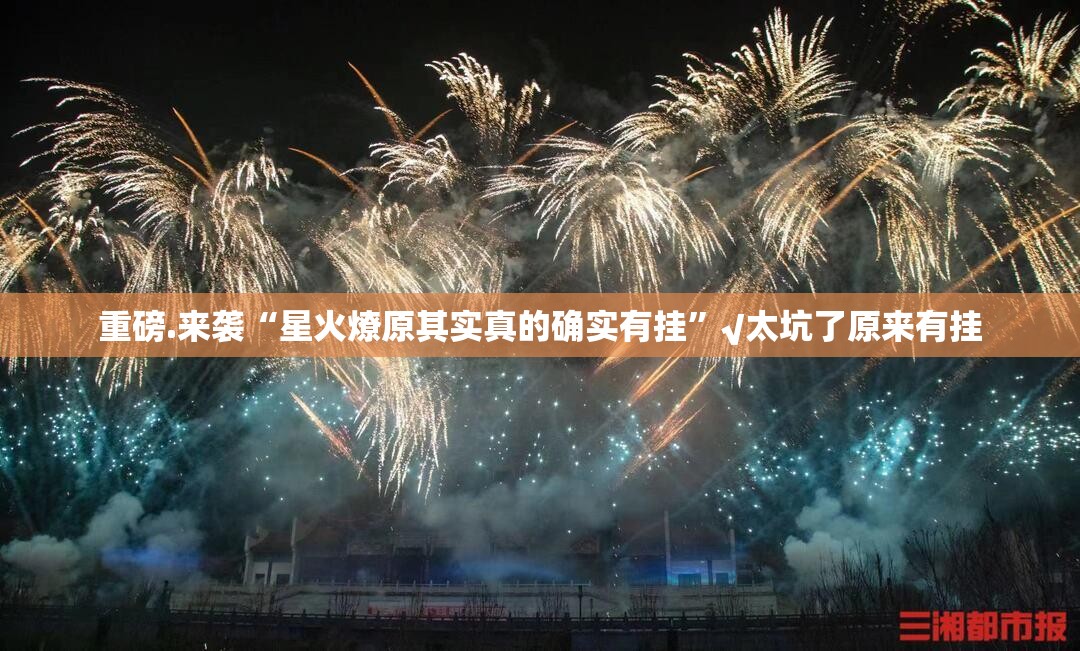 重磅.来袭“星火燎原其实真的确实有挂”√太坑了原来有挂