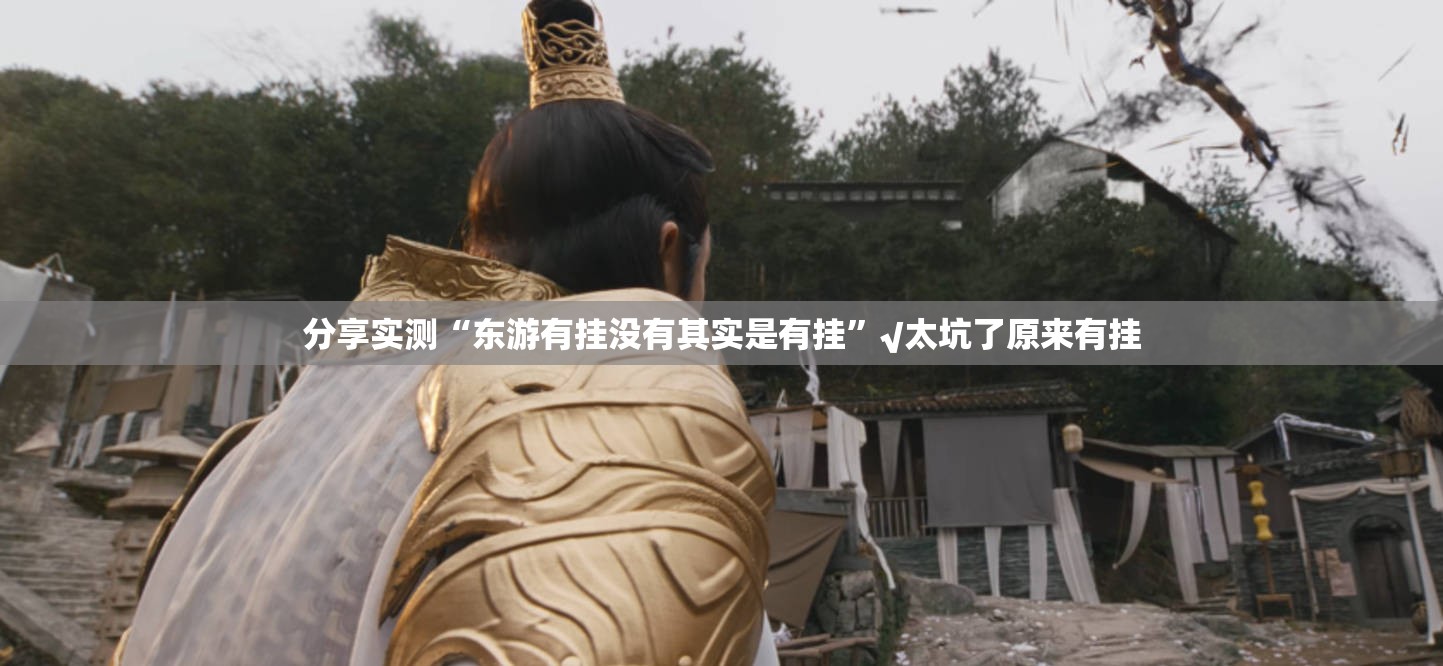 分享实测“东游有挂没有其实是有挂”√太坑了原来有挂