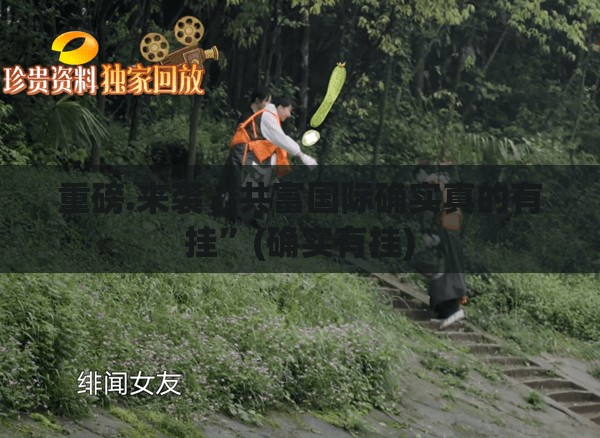 重磅.来袭“共富国际确实真的有挂”(确实有挂)