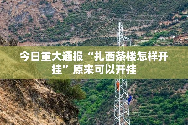 今日重大通报“扎西茶楼怎样开挂”原来可以开挂