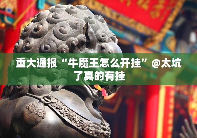 重大通报“牛魔王怎么开挂”@太坑了真的有挂