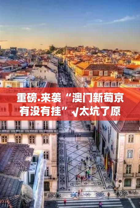 重磅.来袭“澳门新萄京有没有挂”√太坑了原来有挂