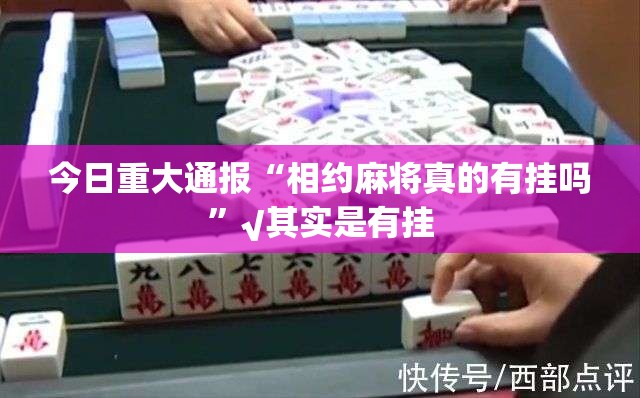 今日重大通报“相约麻将真的有挂吗”√其实是有挂