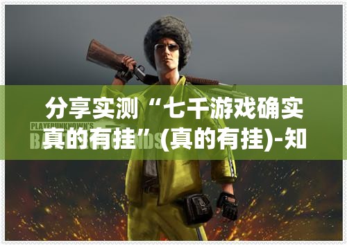 分享实测“七千游戏确实真的有挂”(真的有挂)-知乎