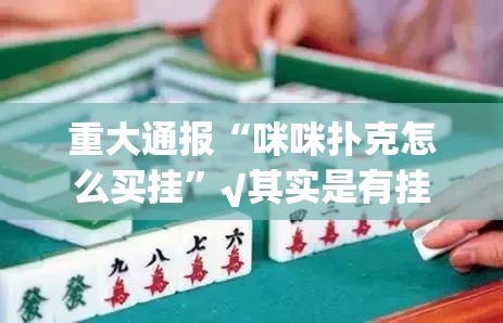 重大通报“咪咪扑克怎么买挂”√其实是有挂