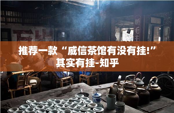 推荐一款“威信茶馆有没有挂!”其实有挂-知乎