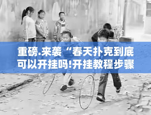 重磅.来袭“春天扑克到底可以开挂吗!开挂教程步骤”@太坑了真的有挂