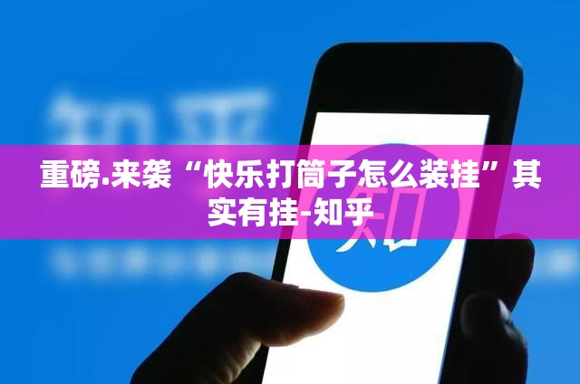 重磅.来袭“快乐打筒子怎么装挂”其实有挂-知乎