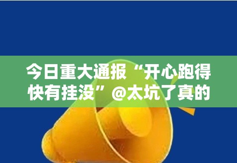 今日重大通报“开心跑得快有挂没”@太坑了真的有挂