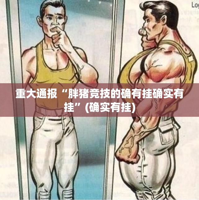 重大通报“胖猪竞技的确有挂确实有挂”(确实有挂)