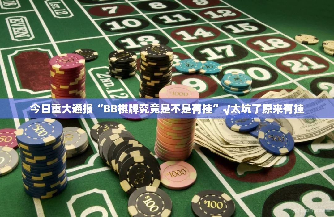 今日重大通报“BB棋牌究竟是不是有挂”√太坑了原来有挂